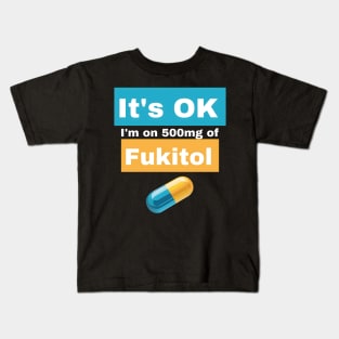 It's OK I'm on 500mg of Fukitol Kids T-Shirt